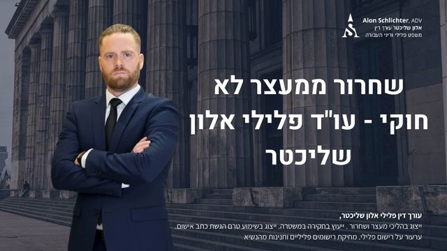 שחרור ממעצר לא חוקי - עו"ד פלילי אלון שליכטר - אלון שליכטר