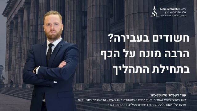 חשודים בעבירה? הרבה מונח על הכף בתחילת התהליך - אלון שליכטר